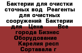 Бактерии для очистки сточных вод. Реагенты для очистных сооружений. Бактерии для › Цена ­ 1 - Все города Бизнес » Оборудование   . Карелия респ.,Сортавала г.